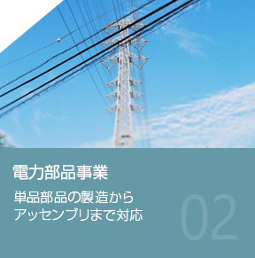 電力部品事業-単品部品の製造からアッセンブリまで対応