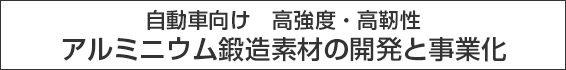 自動車向け　高強度・高靭性　アルミニウム鍛造素材の開発と事業化